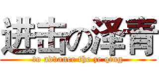 进击の泽青 (to advance the ze qing)
