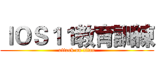 ＩＯＳ１１教育訓練 (attack on titan)