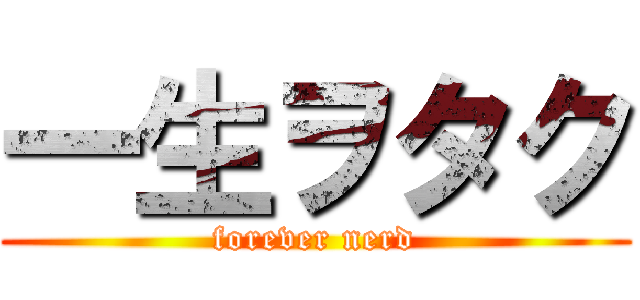 一生ヲタク (forever nerd)