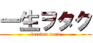 一生ヲタク (forever nerd)