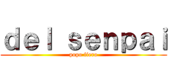 ｄｅｌ ｓｅｎｐａｉ (popo fiero)