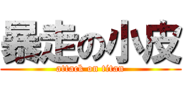 暴走の小皮 (attack on titan)