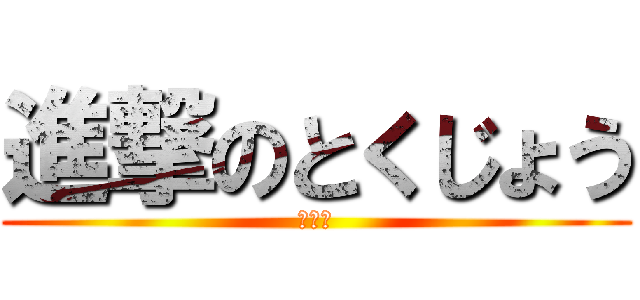 進撃のとくじょう (わーい)