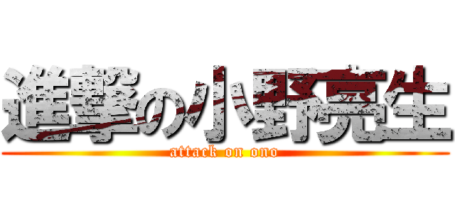 進撃の小野亮生 (attack on ono)