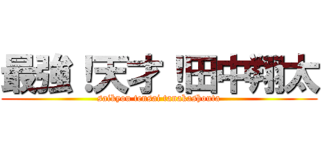 最強！天才！田中翔太 (saikyou tensai tanakashouta)