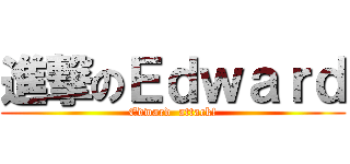 進撃のＥｄｗａｒｄ (Edward  attack!)