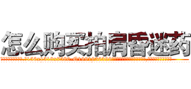 怎么购买拍肩昏迷药 (怎么购买拍肩昏迷药【电.话156x1318x7580-Q1991936399鑫宏药业】我们做的是长期生意,靠的是老客户长期支持
参考消息网2月20日报道 韩媒称，“剩女多、离婚率高的城市，房价一定会上涨。”这是中国经济学家金岩石2016年12月参加在上海举行的房地产相关论坛时说的话。
)