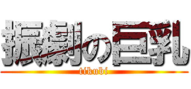 振劇の巨乳 (tikubi)