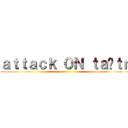 ａｔｔａｃｋ ０Ｎ ｔａɪｔｎ ()