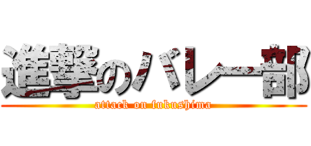 進撃のバレー部 (attack on fukushima)