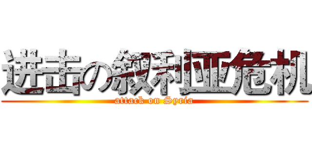 进击の叙利亚危机 (attack on Syria)