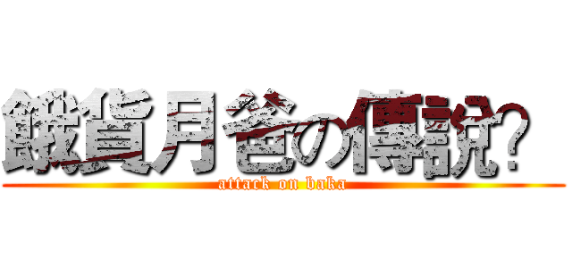 餓貨月爸の傳說？ (attack on baka)