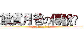 餓貨月爸の傳說？ (attack on baka)