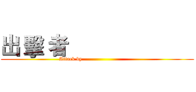 出 擊 者                        (Attack by                              )