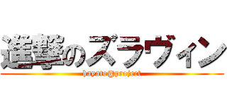 進撃のズラヴィン (hayato@project)