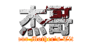 杰哥 (Your Mother\'s Tits)