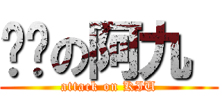 进击の阿九  (attack on KIU)
