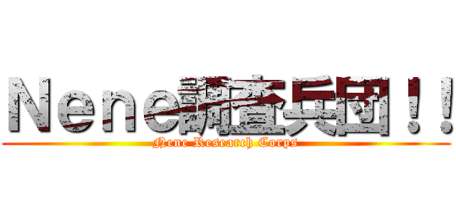 Ｎｅｎｅ調査兵団！！ (Nene Research Corps)