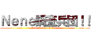 Ｎｅｎｅ調査兵団！！ (Nene Research Corps)