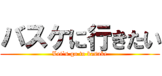 バスケに行きたい (Let`s go to basuke)