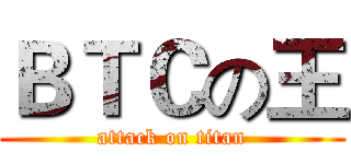 ＢＴＣの王 (attack on titan)