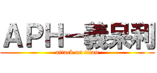 ＡＰＨ－義呆利 (attack on titan)
