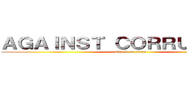 ＡＧＡＩＮＳＴ ＣＯＲＲＵＰＴＩＯＮ (attack on titan)