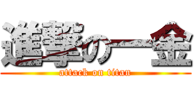 進撃の一金 (attack on titan)