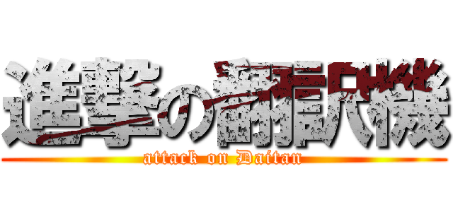 進撃の翻訳機 (attack on Daitan)