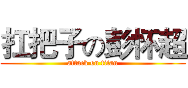 扛把子の彭怀超 (attack on titan)