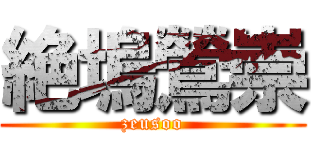 絶塢鶯崇 (zeusoo)
