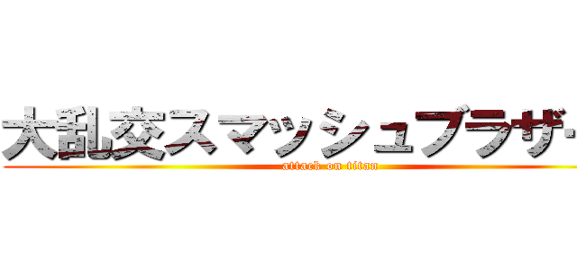 大乱交スマッシュブラザーズ (attack on titan)
