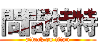 問問特特 (attack on titan)