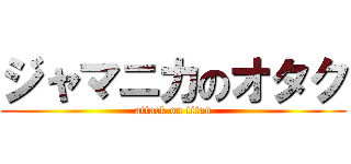 ジャマニカのオタク (attack on titan)