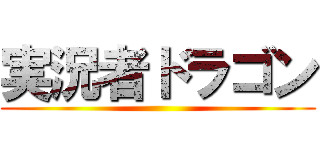 実況者ドラゴン ()