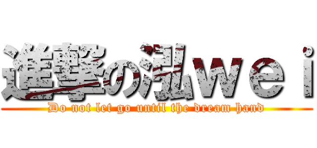 進撃の泓ｗｅｉ (Do not let go until the dream hand)