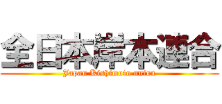 全日本岸本連合 (Japan Kishimoto union)