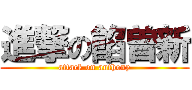 進撃の餡曽新 (attack on anthony)