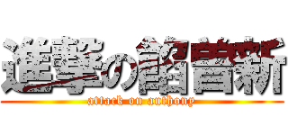 進撃の餡曽新 (attack on anthony)