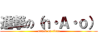 進撃の（ｎ・Ａ・ｏ） (attack on titan)