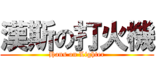 漢斯の打火機 (Hans on Lighter)