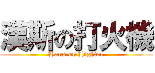 漢斯の打火機 (Hans on Lighter)