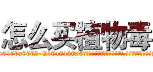 怎么买植物毒 (怎么买植物毒【电.话186x0156x9662-Q194843976林氏药业】我们做的是长期生意,靠的是老客户长期支持
参考消息网2月20日报道 韩媒称，“剩女多、离婚率高的城市，房价一定会上涨。”这是中国经济学家金岩石2016年12月参加在上海举行的房地产相关论坛时说的话。
)