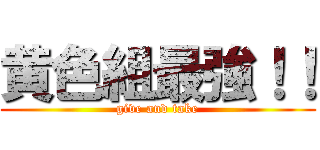 黄色組最強！！ (give and take)