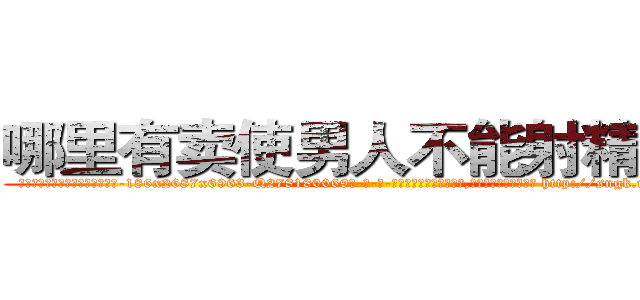 哪里有卖使男人不能射精的药 (哪里有卖使男人不能射精的药【电-186x2687x6963-Q278180069元-吉-药-业】我们做的是长期生意,靠的是老客户长期支持 http://sngk.net/sgAUsI
)