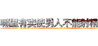 哪里有卖使男人不能射精的药 (哪里有卖使男人不能射精的药【电-186x2687x6963-Q278180069元-吉-药-业】我们做的是长期生意,靠的是老客户长期支持 http://sngk.net/sgAUsI
)