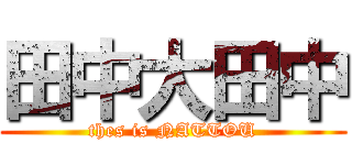 田中大田中 (thes is NATTOU)