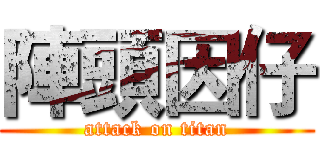 陣頭因仔 (attack on titan)