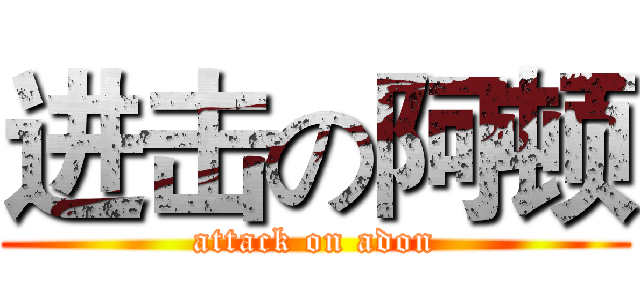 进击の阿顿 (attack on adon)