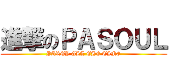 進撃のＰＡＳＯＵＬ (PARTY ALL THE TIME)